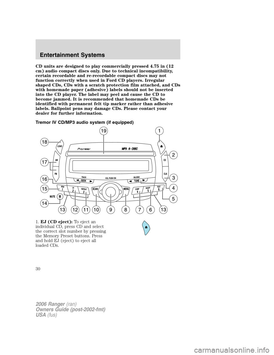 FORD RANGER 2006 2.G Owners Manual CD units are designed to play commercially pressed 4.75 in (12
cm) audio compact discs only. Due to technical incompatibility,
certain recordable and re-recordable compact discs may not
function corre