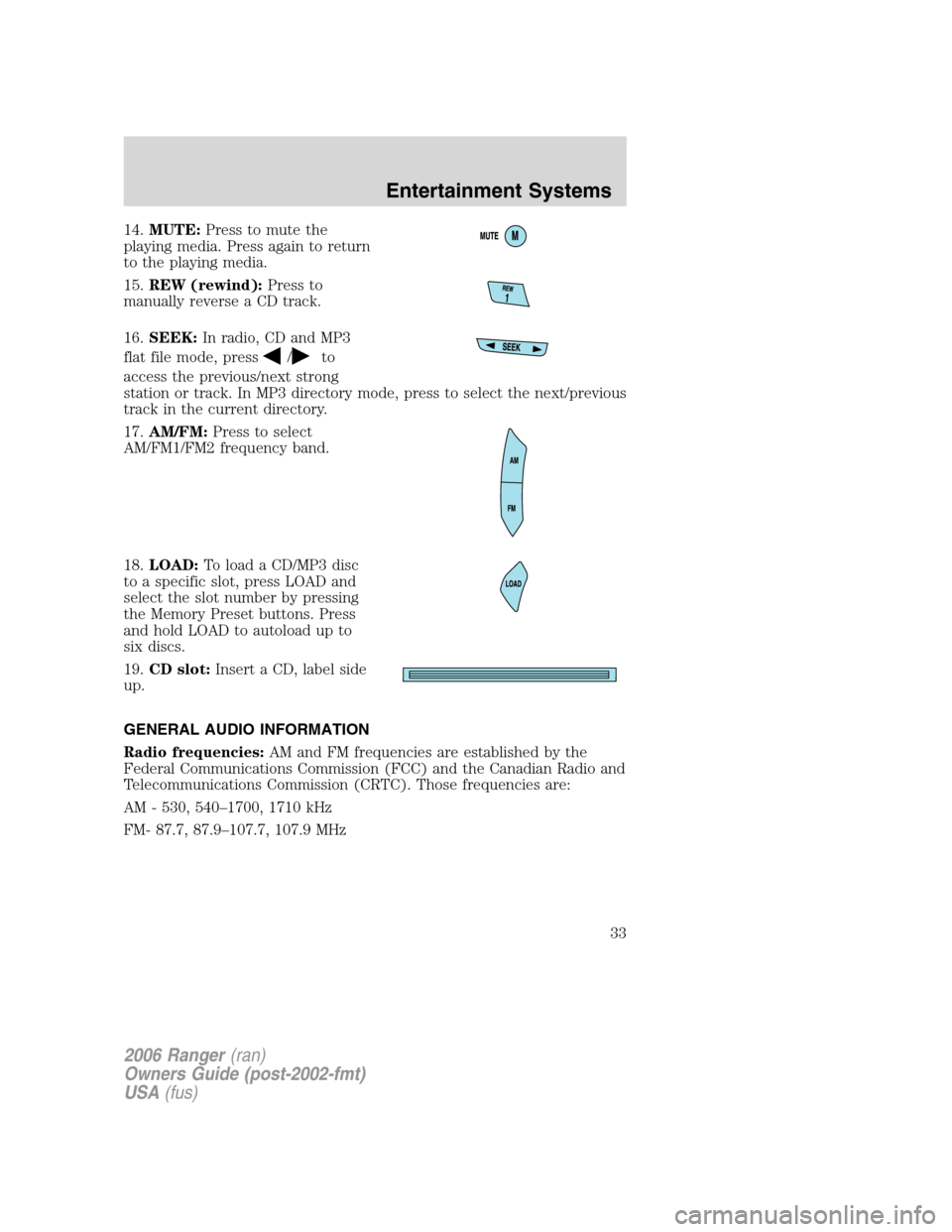 FORD RANGER 2006 2.G Owners Guide 14.MUTE:Press to mute the
playing media. Press again to return
to the playing media.
15.REW (rewind):Press to
manually reverse a CD track.
16.SEEK:In radio, CD and MP3
flat file mode, press
/to
access