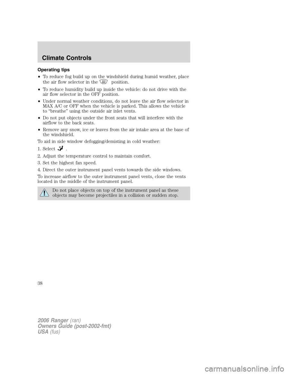 FORD RANGER 2006 2.G Owners Manual Operating tips
•To reduce fog build up on the windshield during humid weather, place
the air flow selector in the
position.
•To reduce humidity build up inside the vehicle: do not drive with the
a