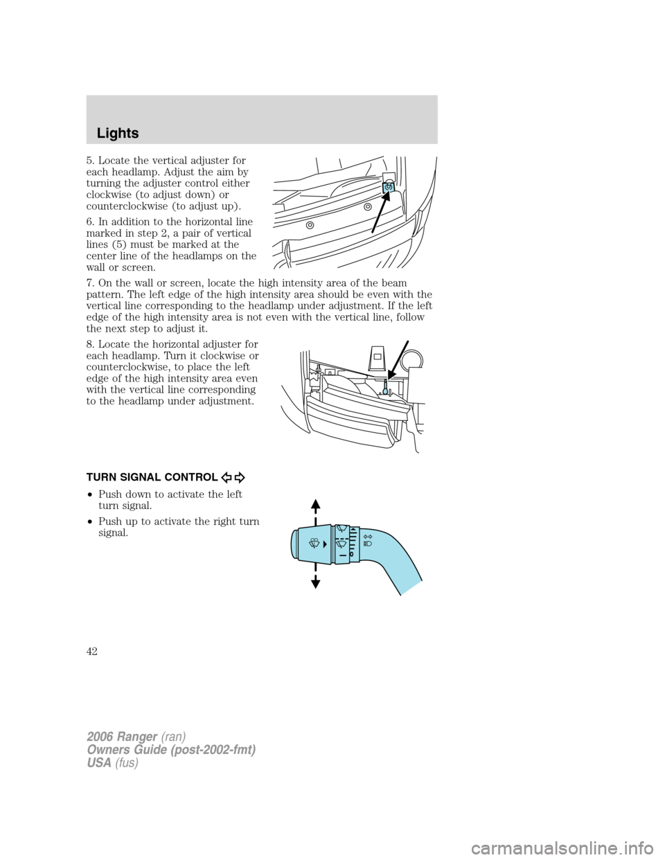 FORD RANGER 2006 2.G Owners Manual 5. Locate the vertical adjuster for
each headlamp. Adjust the aim by
turning the adjuster control either
clockwise (to adjust down) or
counterclockwise (to adjust up).
6. In addition to the horizontal
