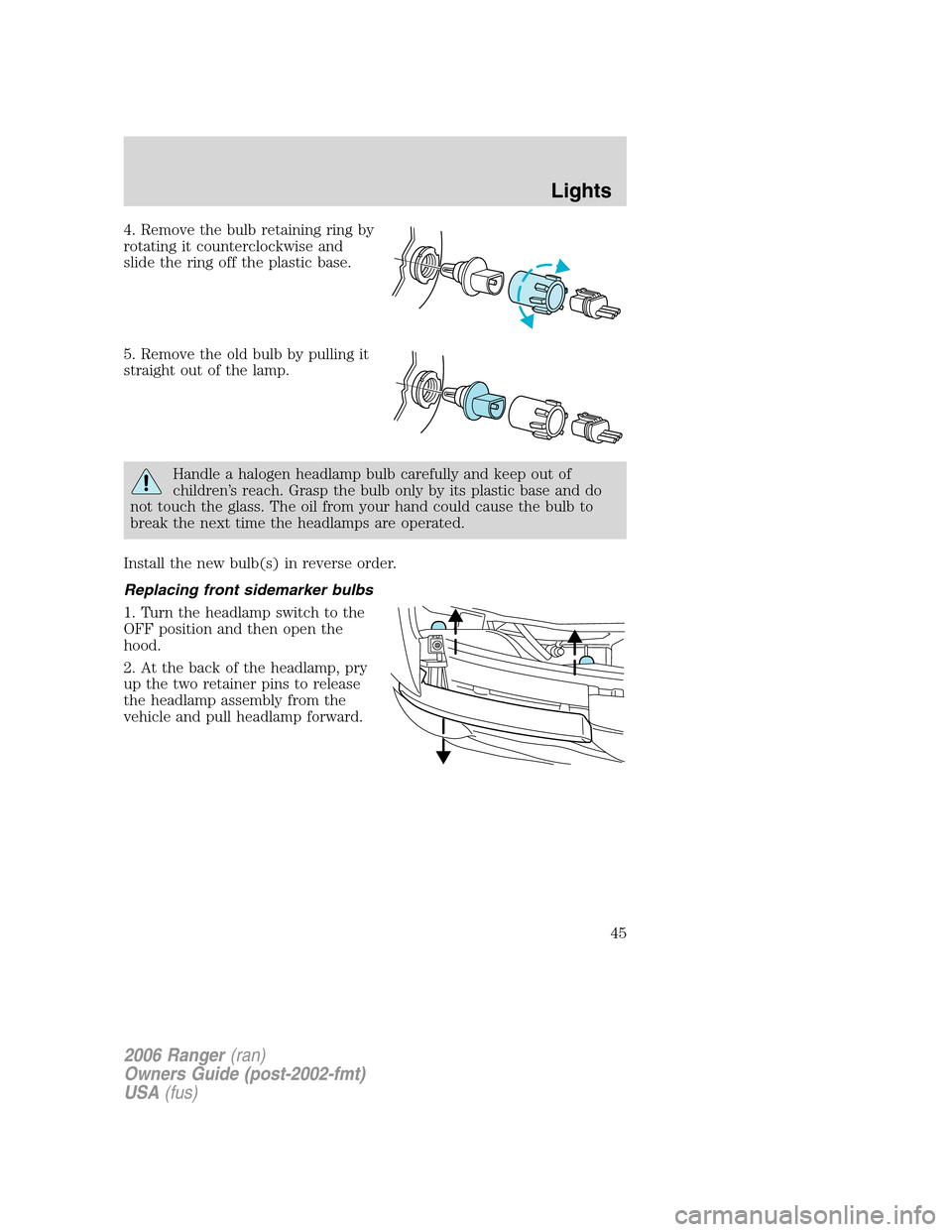 FORD RANGER 2006 2.G Owners Manual 4. Remove the bulb retaining ring by
rotating it counterclockwise and
slide the ring off the plastic base.
5. Remove the old bulb by pulling it
straight out of the lamp.
Handle a halogen headlamp bulb FORD RANGER 2006 2.G Owners Manual 4. Remove the bulb retaining ring by
rotating it counterclockwise and
slide the ring off the plastic base.
5. Remove the old bulb by pulling it
straight out of the lamp.
Handle a halogen headlamp bulb