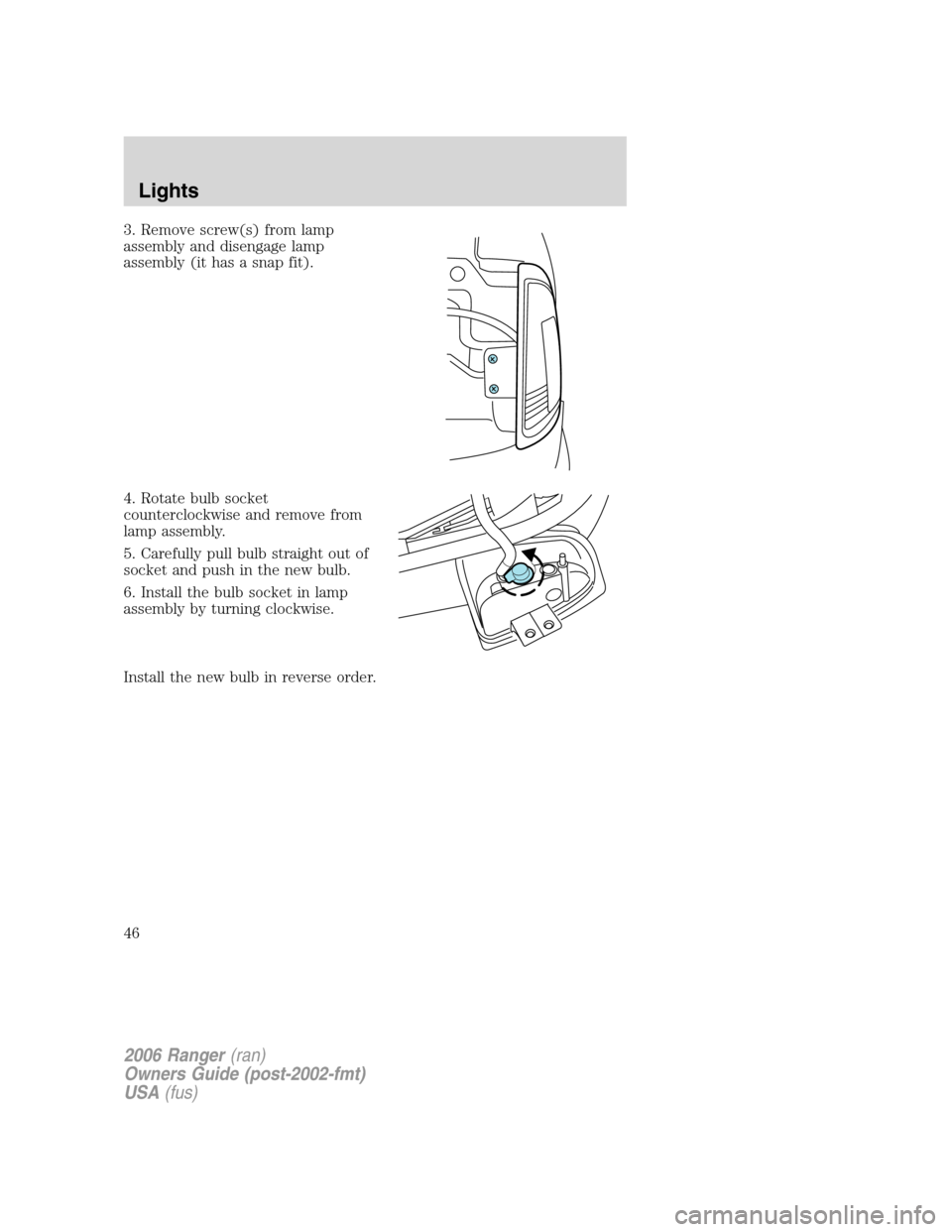 FORD RANGER 2006 2.G Service Manual 3. Remove screw(s) from lamp
assembly and disengage lamp
assembly (it has a snap fit).
4. Rotate bulb socket
counterclockwise and remove from
lamp assembly.
5. Carefully pull bulb straight out of
sock