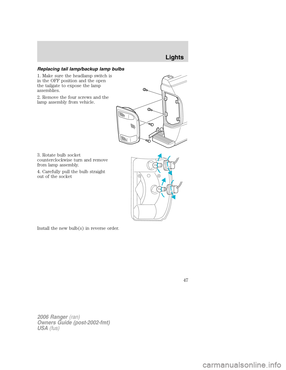 FORD RANGER 2006 2.G Owners Manual Replacing tail lamp/backup lamp bulbs
1. Make sure the headlamp switch is
in the OFF position and the open
the tailgate to expose the lamp
assemblies.
2. Remove the four screws and the
lamp assembly f FORD RANGER 2006 2.G Owners Manual Replacing tail lamp/backup lamp bulbs
1. Make sure the headlamp switch is
in the OFF position and the open
the tailgate to expose the lamp
assemblies.
2. Remove the four screws and the
lamp assembly f