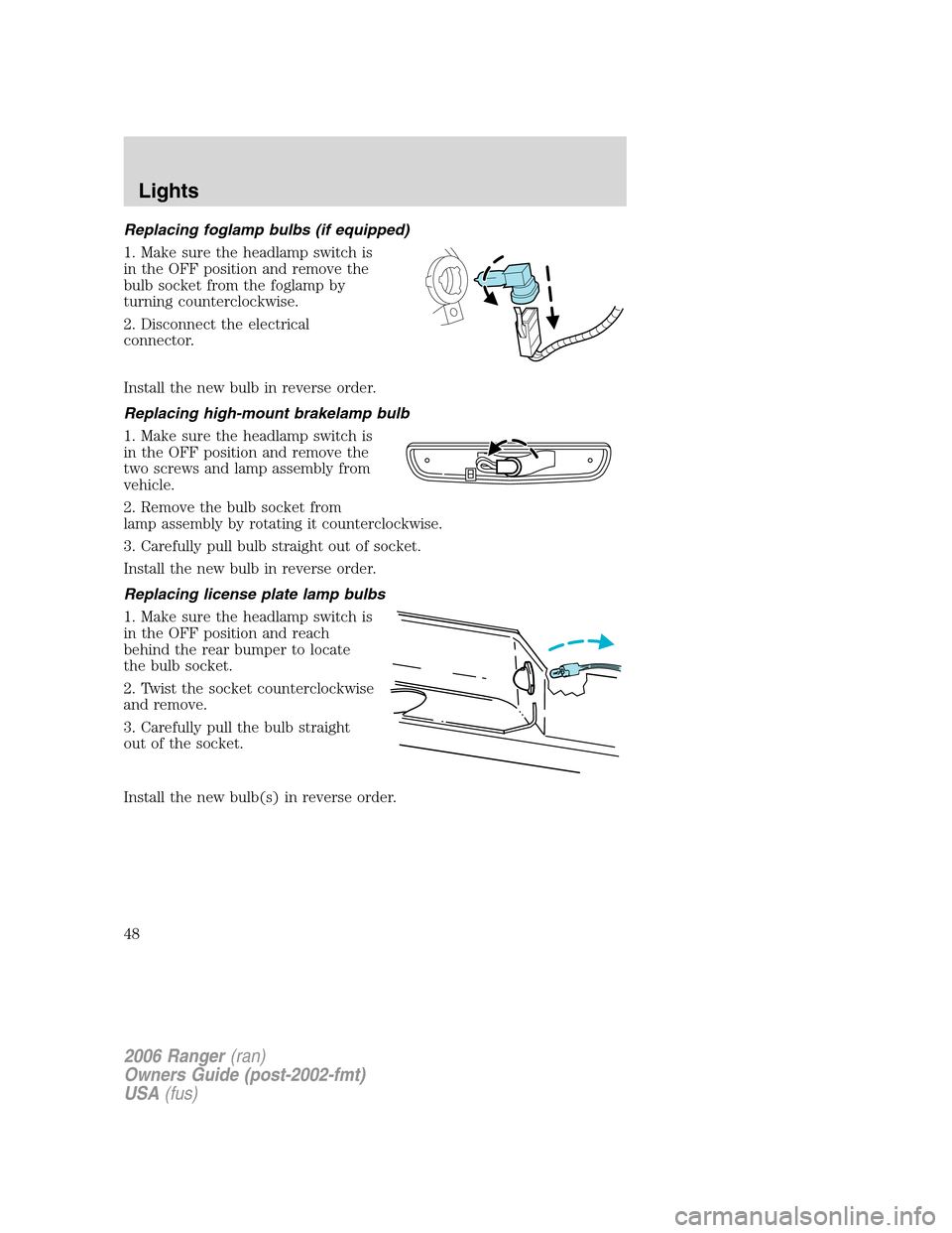 FORD RANGER 2006 2.G Owners Manual Replacing foglamp bulbs (if equipped)
1. Make sure the headlamp switch is
in the OFF position and remove the
bulb socket from the foglamp by
turning counterclockwise.
2. Disconnect the electrical
conn