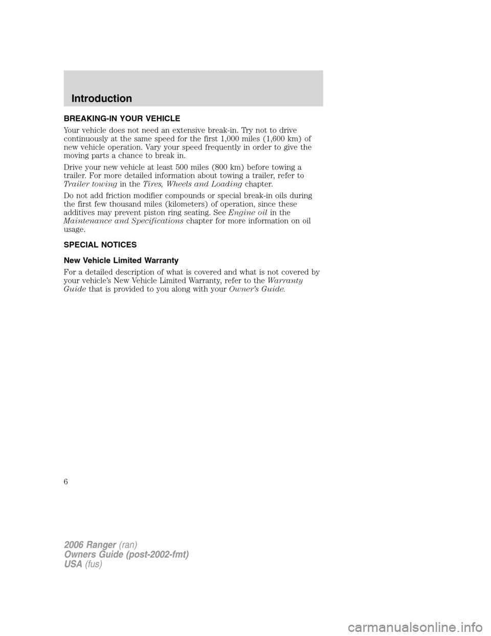 FORD RANGER 2006 2.G Owners Manual BREAKING-IN YOUR VEHICLE
Your vehicle does not need an extensive break-in. Try not to drive
continuously at the same speed for the first 1,000 miles (1,600 km) of
new vehicle operation. Vary your spee FORD RANGER 2006 2.G Owners Manual BREAKING-IN YOUR VEHICLE
Your vehicle does not need an extensive break-in. Try not to drive
continuously at the same speed for the first 1,000 miles (1,600 km) of
new vehicle operation. Vary your spee