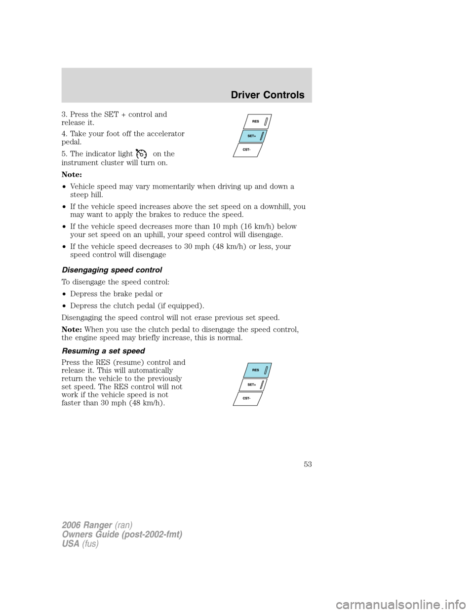 FORD RANGER 2006 2.G User Guide 3. Press the SET + control and
release it.
4. Take your foot off the accelerator
pedal.
5. The indicator light
on the
instrument cluster will turn on.
Note:
•Vehicle speed may vary momentarily when 