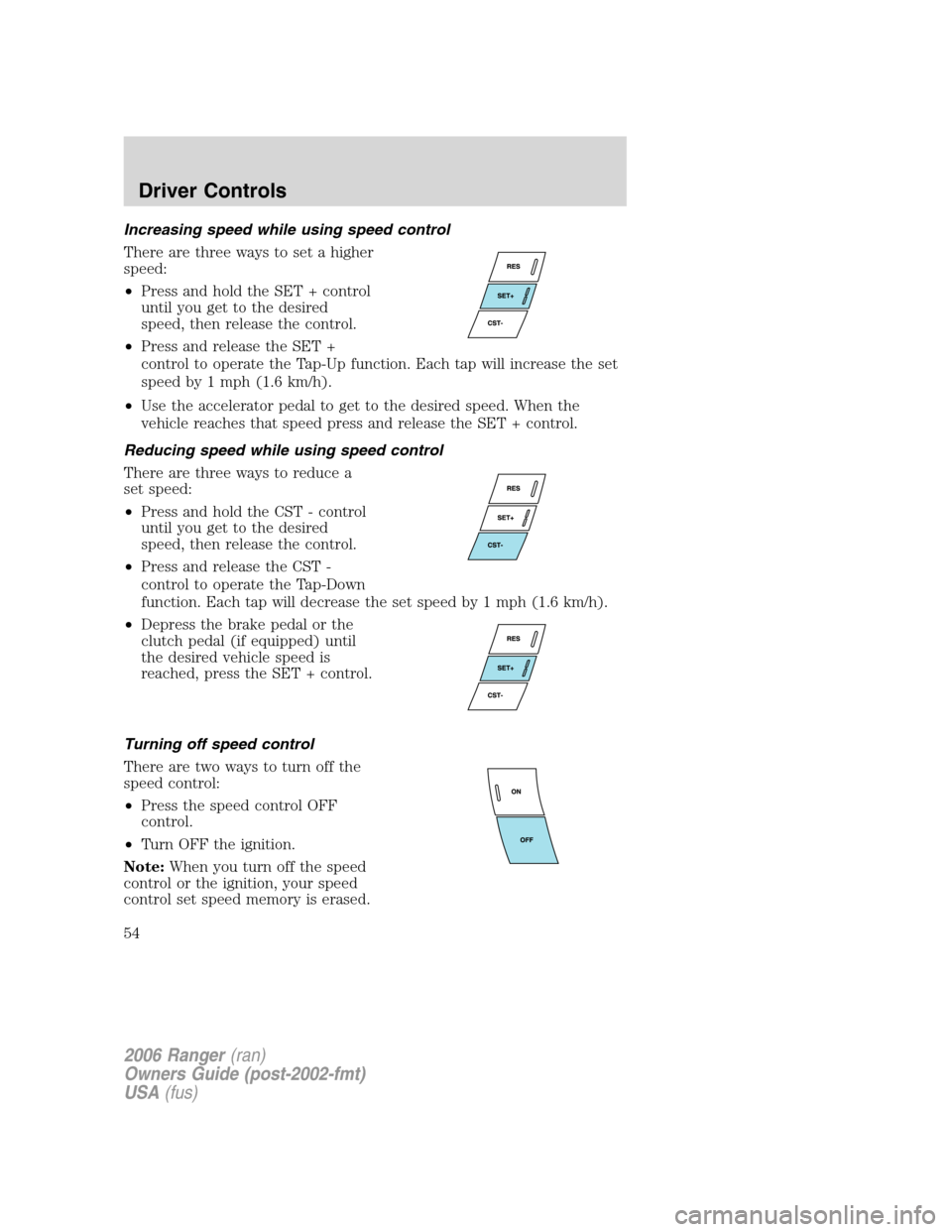 FORD RANGER 2006 2.G Owners Manual Increasing speed while using speed control
There are three ways to set a higher
speed:
•Press and hold the SET + control
until you get to the desired
speed, then release the control.
•Press and re