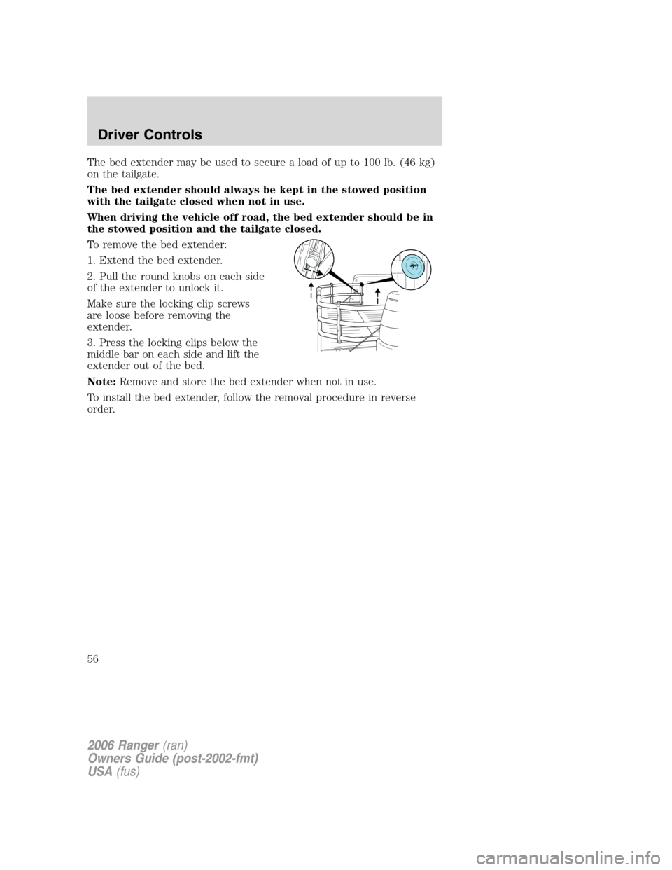 FORD RANGER 2006 2.G Workshop Manual The bed extender may be used to secure a load of up to 100 lb. (46 kg)
on the tailgate.
The bed extender should always be kept in the stowed position
with the tailgate closed when not in use.
When dri