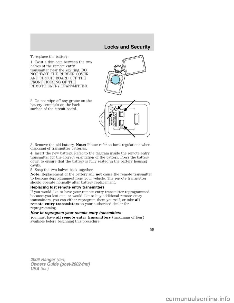 FORD RANGER 2006 2.G Owners Manual To replace the battery:
1. Twist a thin coin between the two
halves of the remote entry
transmitter near the key ring. DO
NOT TAKE THE RUBBER COVER
AND CIRCUIT BOARD OFF THE
FRONT HOUSING OF THE
REMOT