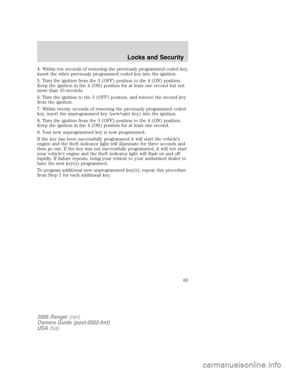 FORD RANGER 2006 2.G Owners Manual 4. Within ten seconds of removing the previously programmed coded key,
insert the other previously programmed coded key into the ignition.
5. Turn the ignition from the 3 (OFF) position to the 4 (ON) 