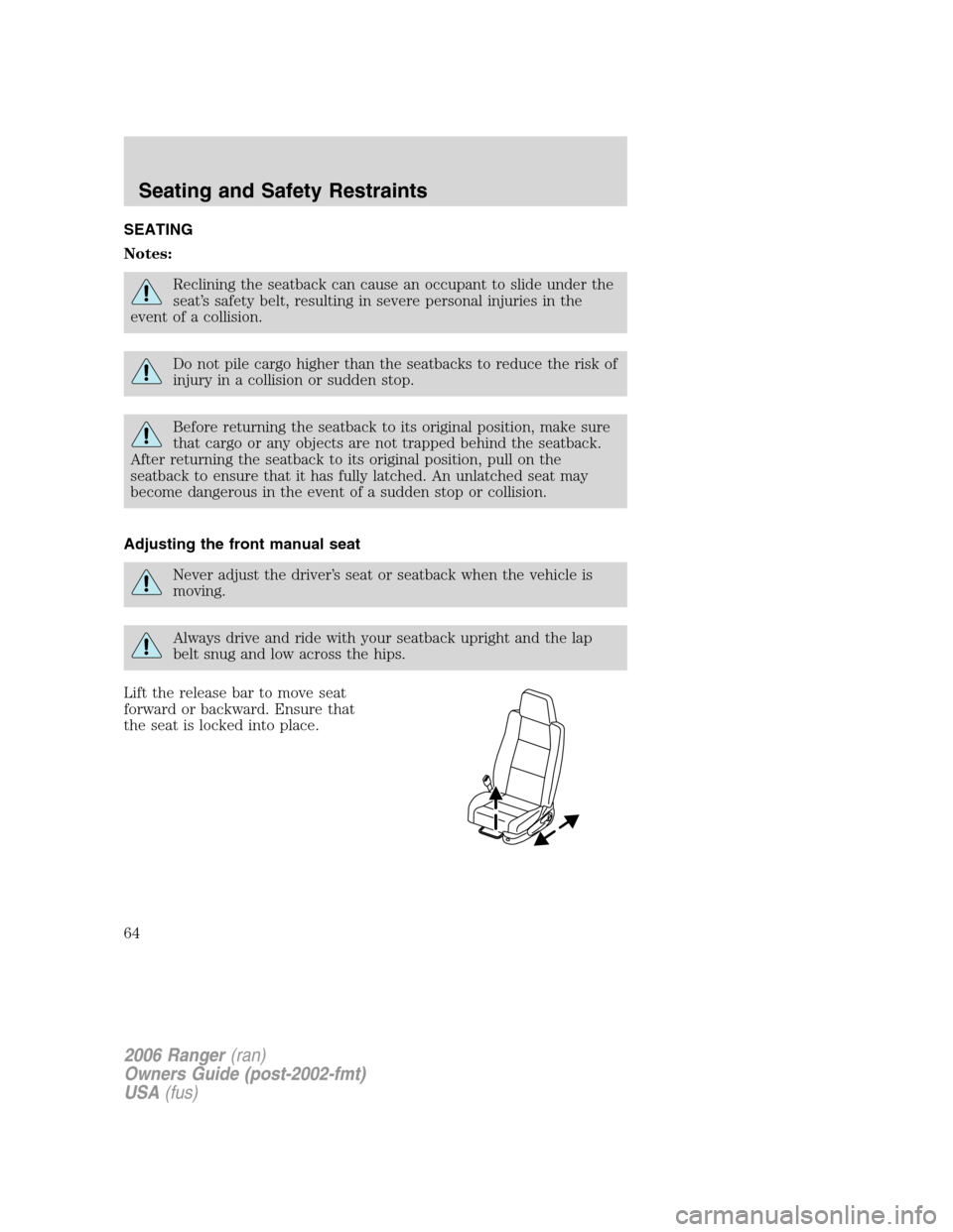 FORD RANGER 2006 2.G Repair Manual SEATING
Notes:
Reclining the seatback can cause an occupant to slide under the
seat’s safety belt, resulting in severe personal injuries in the
event of a collision.
Do not pile cargo higher than th