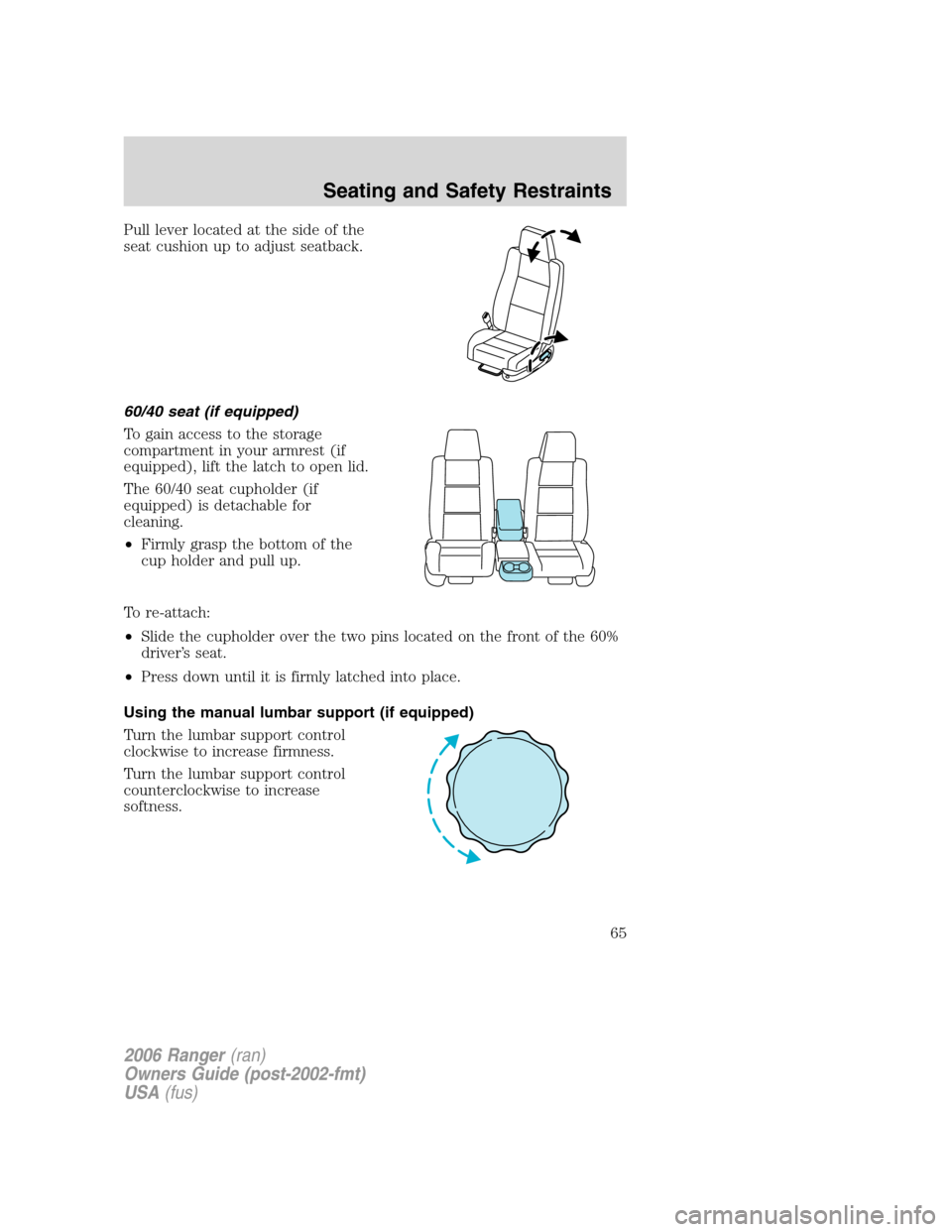 FORD RANGER 2006 2.G Repair Manual Pull lever located at the side of the
seat cushion up to adjust seatback.
60/40 seat (if equipped)
To gain access to the storage
compartment in your armrest (if
equipped), lift the latch to open lid.
