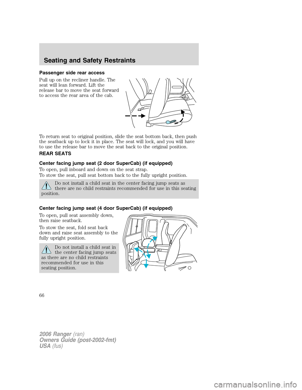 FORD RANGER 2006 2.G Repair Manual Passenger side rear access
Pull up on the recliner handle. The
seat will lean forward. Lift the
release bar to move the seat forward
to access the rear area of the cab.
To return seat to original posi