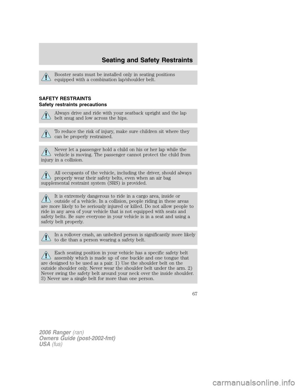 FORD RANGER 2006 2.G Repair Manual Booster seats must be installed only in seating positions
equipped with a combination lap/shoulder belt.
SAFETY RESTRAINTS
Safety restraints precautions
Always drive and ride with your seatback uprigh