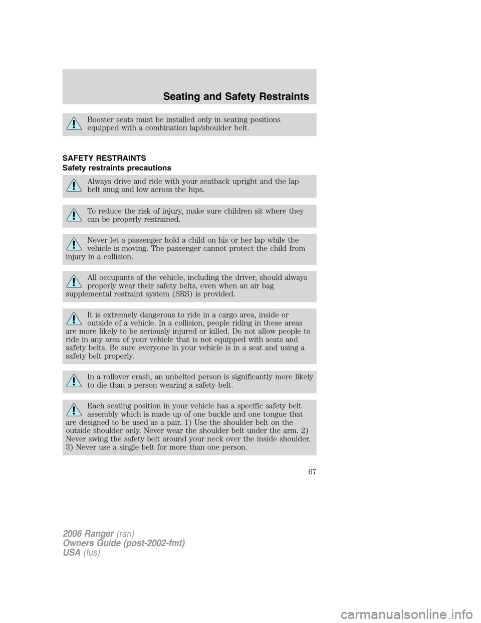 FORD RANGER 2006 2.G Owners Manual Booster seats must be installed only in seating positions
equipped with a combination lap/shoulder belt.
SAFETY RESTRAINTS
Safety restraints precautions
Always drive and ride with your seatback uprigh