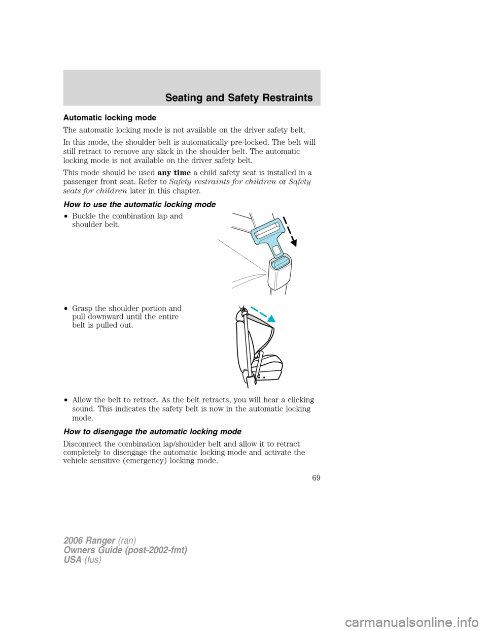 FORD RANGER 2006 2.G Owners Manual Automatic locking mode
The automatic locking mode is not available on the driver safety belt.
In this mode, the shoulder belt is automatically pre-locked. The belt will
still retract to remove any sla FORD RANGER 2006 2.G Owners Manual Automatic locking mode
The automatic locking mode is not available on the driver safety belt.
In this mode, the shoulder belt is automatically pre-locked. The belt will
still retract to remove any sla