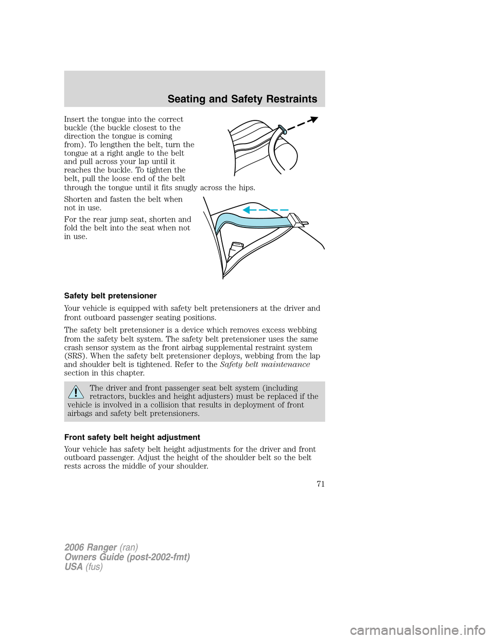 FORD RANGER 2006 2.G Owners Manual Insert the tongue into the correct
buckle (the buckle closest to the
direction the tongue is coming
from). To lengthen the belt, turn the
tongue at a right angle to the belt
and pull across your lap u FORD RANGER 2006 2.G Owners Manual Insert the tongue into the correct
buckle (the buckle closest to the
direction the tongue is coming
from). To lengthen the belt, turn the
tongue at a right angle to the belt
and pull across your lap u