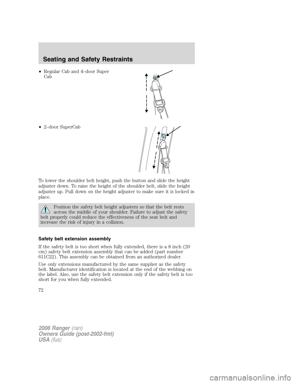 FORD RANGER 2006 2.G Manual PDF •Regular Cab and 4–door Super
Cab
•2–door SuperCab
To lower the shoulder belt height, push the button and slide the height
adjuster down. To raise the height of the shoulder belt, slide the he