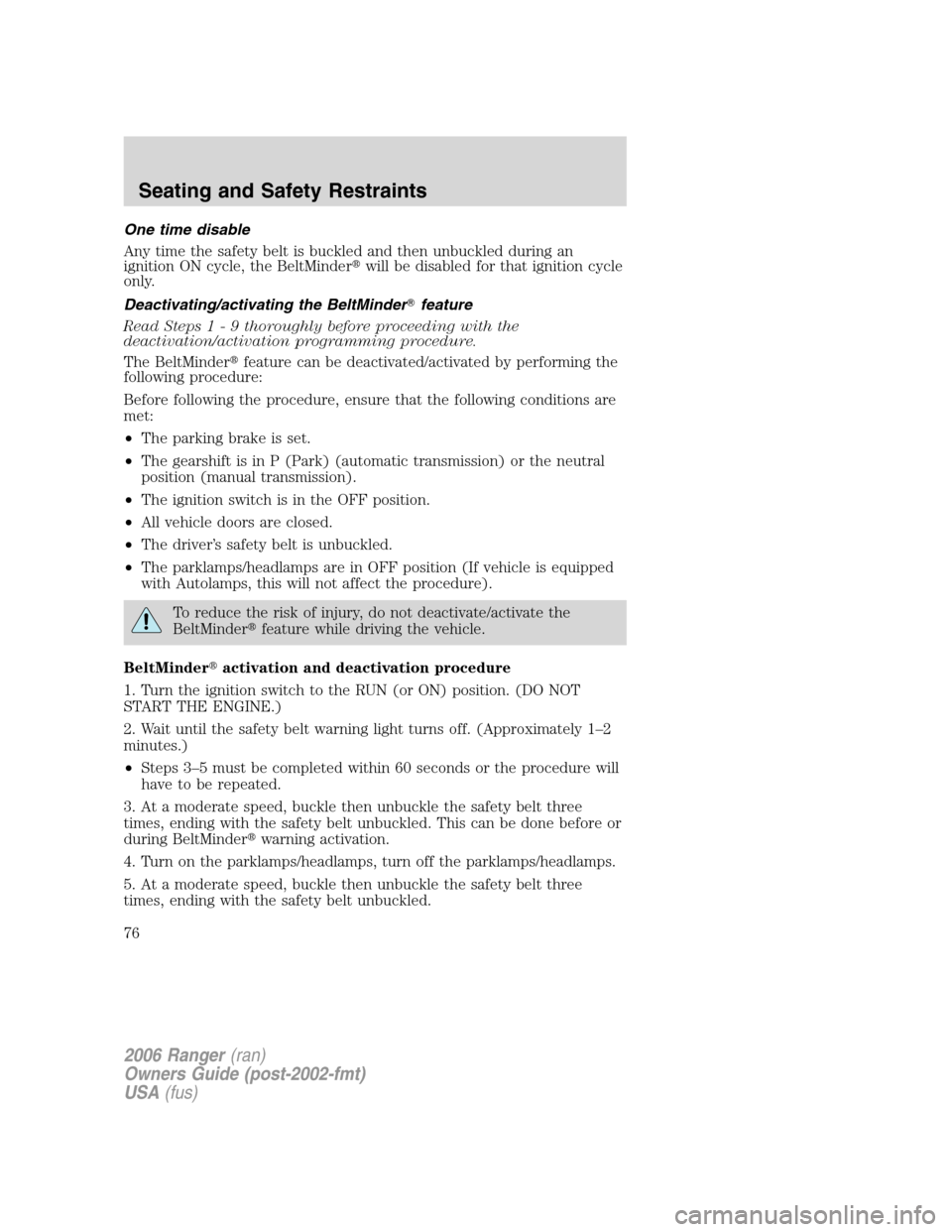 FORD RANGER 2006 2.G Owners Manual One time disable
Any time the safety belt is buckled and then unbuckled during an
ignition ON cycle, the BeltMinderwill be disabled for that ignition cycle
only.
Deactivating/activating the BeltMinde