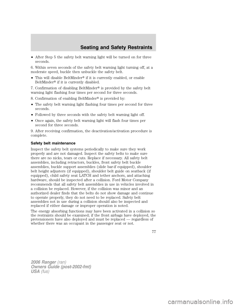 FORD RANGER 2006 2.G Manual PDF •After Step 5 the safety belt warning light will be turned on for three
seconds.
6. Within seven seconds of the safety belt warning light turning off, at a
moderate speed, buckle then unbuckle the s