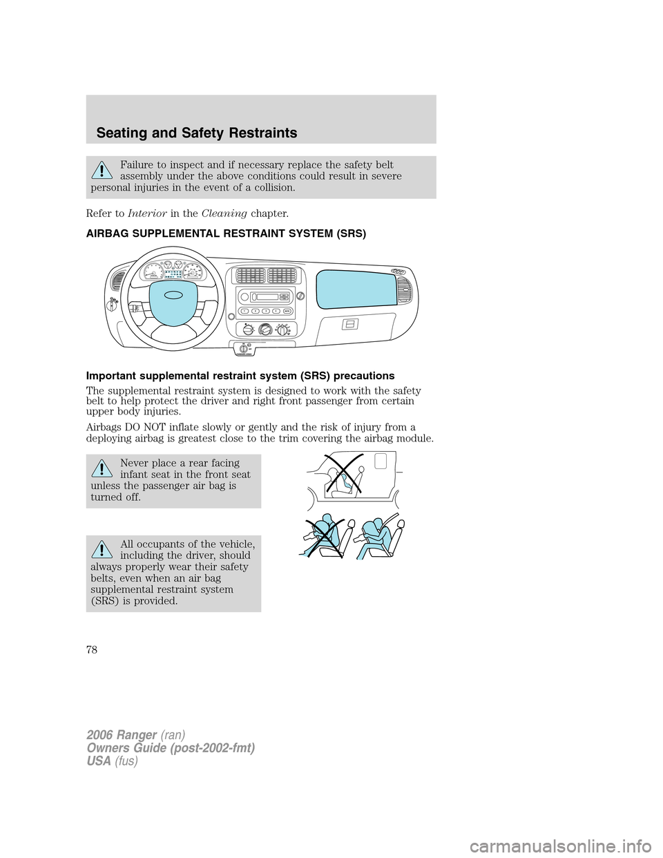 FORD RANGER 2006 2.G Owners Manual Failure to inspect and if necessary replace the safety belt
assembly under the above conditions could result in severe
personal injuries in the event of a collision.
Refer toInteriorin theCleaningchap