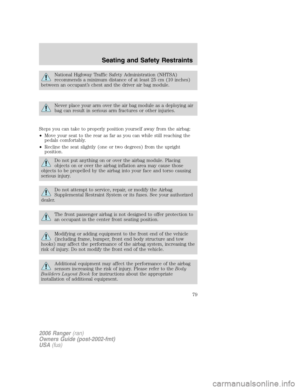 FORD RANGER 2006 2.G Owners Manual National Highway Traffic Safety Administration (NHTSA)
recommends a minimum distance of at least 25 cm (10 inches)
between an occupant’s chest and the driver air bag module.
Never place your arm ove FORD RANGER 2006 2.G Owners Manual National Highway Traffic Safety Administration (NHTSA)
recommends a minimum distance of at least 25 cm (10 inches)
between an occupant’s chest and the driver air bag module.
Never place your arm ove