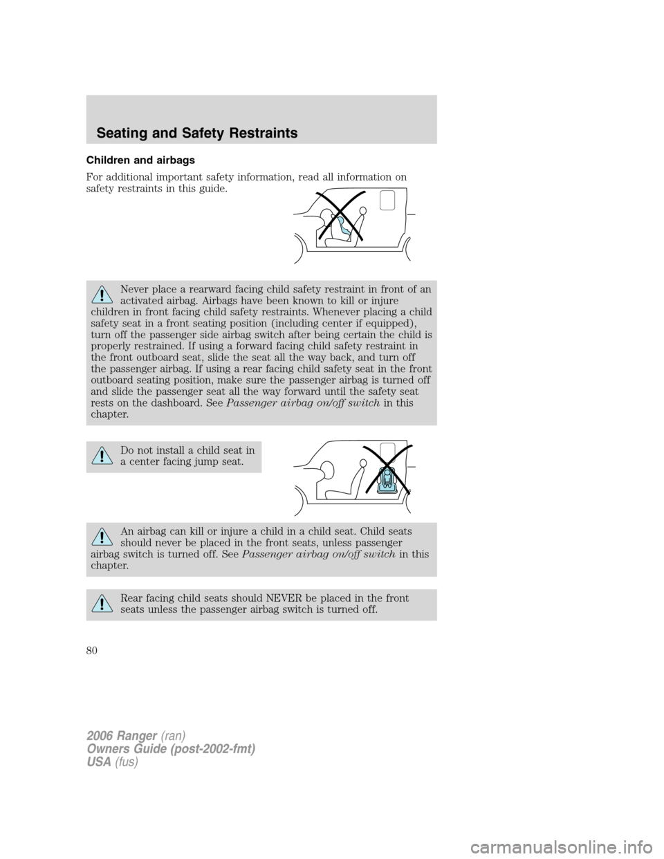 FORD RANGER 2006 2.G Owners Manual Children and airbags
For additional important safety information, read all information on
safety restraints in this guide.
Never place a rearward facing child safety restraint in front of an
activated FORD RANGER 2006 2.G Owners Manual Children and airbags
For additional important safety information, read all information on
safety restraints in this guide.
Never place a rearward facing child safety restraint in front of an
activated