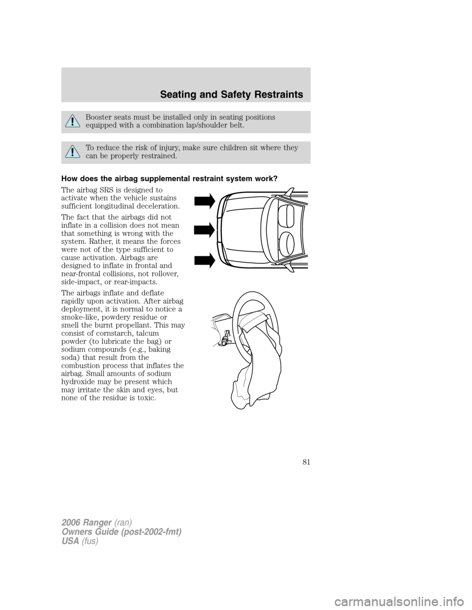 FORD RANGER 2006 2.G Manual Online Booster seats must be installed only in seating positions
equipped with a combination lap/shoulder belt.
To reduce the risk of injury, make sure children sit where they
can be properly restrained.
How