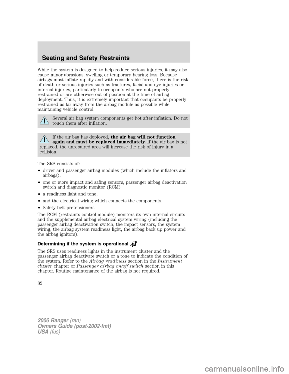 FORD RANGER 2006 2.G Owners Manual While the system is designed to help reduce serious injuries, it may also
cause minor abrasions, swelling or temporary hearing loss. Because
airbags must inflate rapidly and with considerable force, t FORD RANGER 2006 2.G Owners Manual While the system is designed to help reduce serious injuries, it may also
cause minor abrasions, swelling or temporary hearing loss. Because
airbags must inflate rapidly and with considerable force, t
