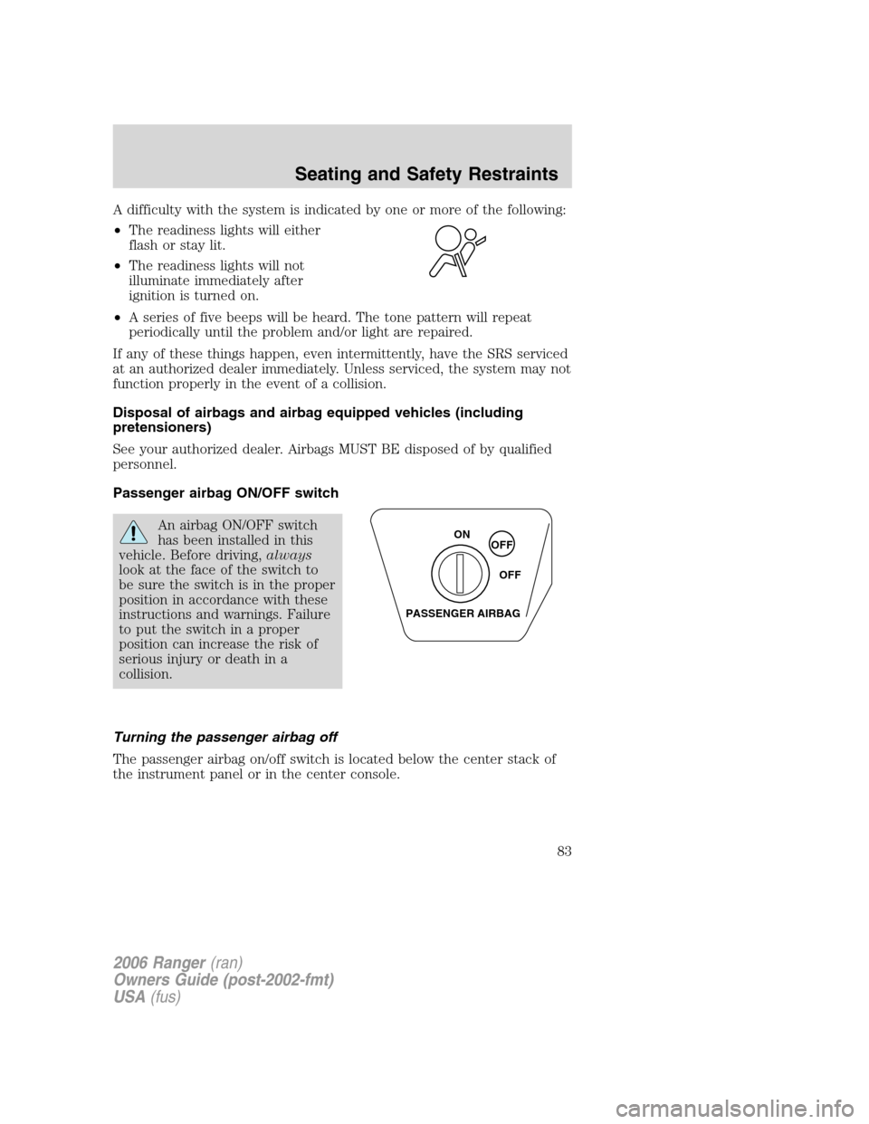 FORD RANGER 2006 2.G Manual Online A difficulty with the system is indicated by one or more of the following:
•The readiness lights will either
flash or stay lit.
•The readiness lights will not
illuminate immediately after
ignition