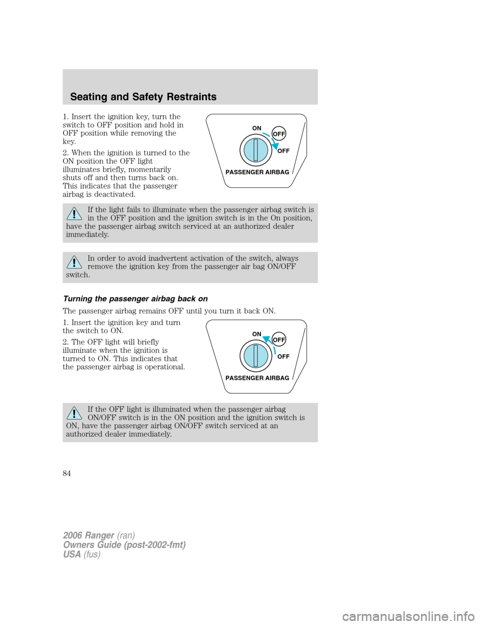 FORD RANGER 2006 2.G Owners Manual 1. Insert the ignition key, turn the
switch to OFF position and hold in
OFF position while removing the
key.
2. When the ignition is turned to the
ON position the OFF light
illuminates briefly, moment