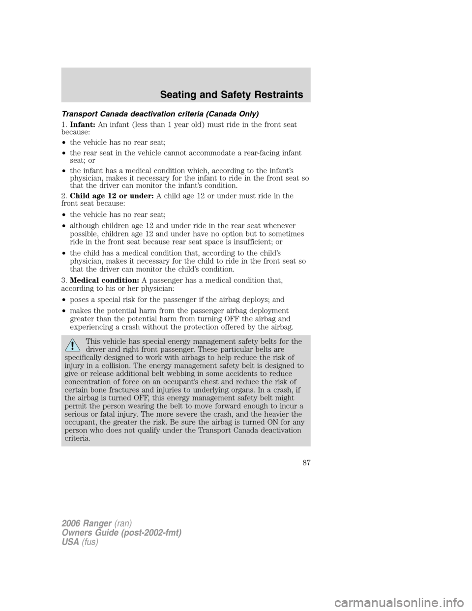 FORD RANGER 2006 2.G Manual Online Transport Canada deactivation criteria (Canada Only)
1.Infant:An infant (less than 1 year old) must ride in the front seat
because:
•the vehicle has no rear seat;
•the rear seat in the vehicle can
