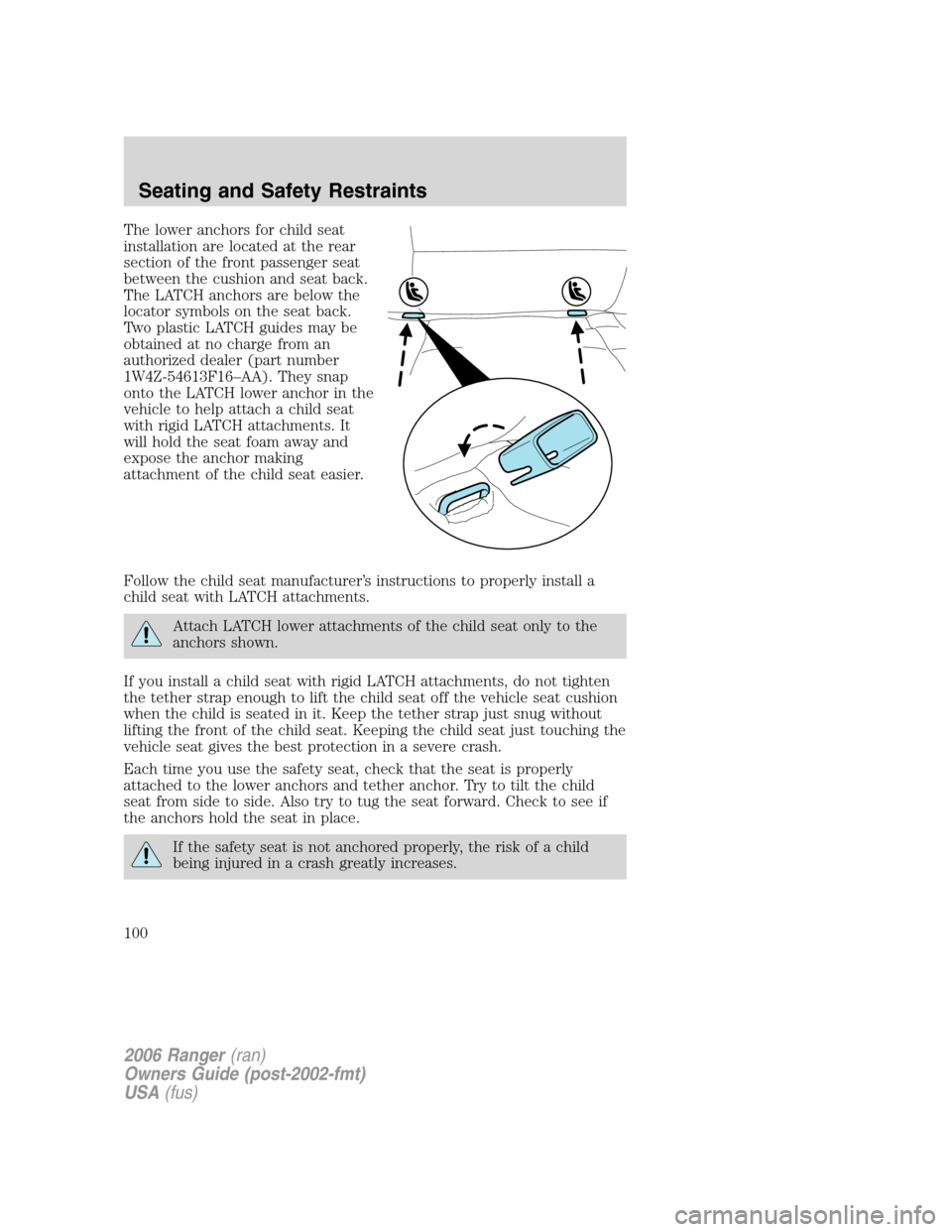 FORD RANGER 2006 2.G Owners Manual The lower anchors for child seat
installation are located at the rear
section of the front passenger seat
between the cushion and seat back.
The LATCH anchors are below the
locator symbols on the seat