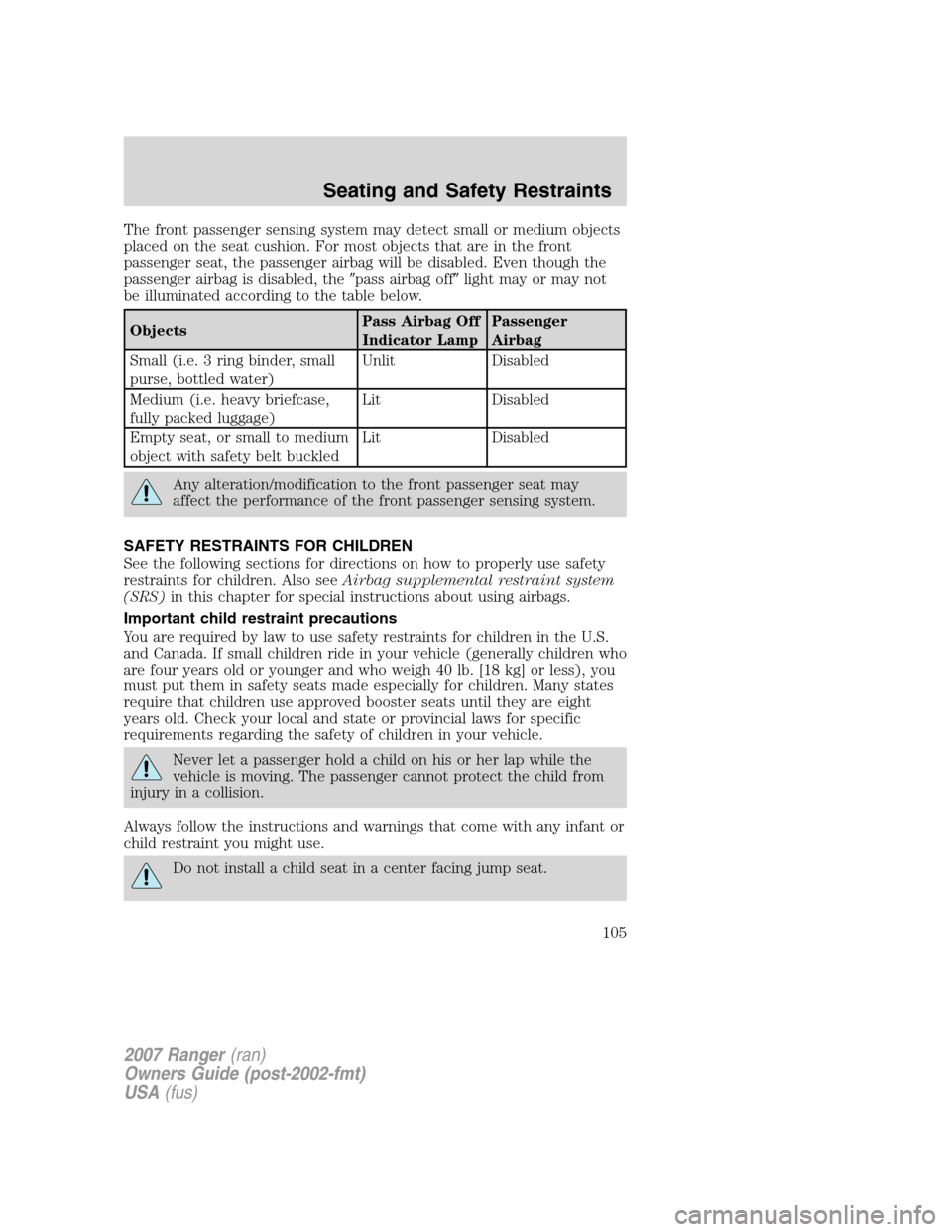 FORD RANGER 2007 2.G Owners Manual The front passenger sensing system may detect small or medium objects
placed on the seat cushion. For most objects that are in the front
passenger seat, the passenger airbag will be disabled. Even tho FORD RANGER 2007 2.G Owners Manual The front passenger sensing system may detect small or medium objects
placed on the seat cushion. For most objects that are in the front
passenger seat, the passenger airbag will be disabled. Even tho