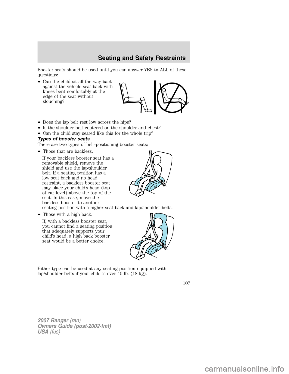 FORD RANGER 2007 2.G Owners Manual Booster seats should be used until you can answer YES to ALL of these
questions:
•Can the child sit all the way back
against the vehicle seat back with
knees bent comfortably at the
edge of the seat FORD RANGER 2007 2.G Owners Manual Booster seats should be used until you can answer YES to ALL of these
questions:
•Can the child sit all the way back
against the vehicle seat back with
knees bent comfortably at the
edge of the seat