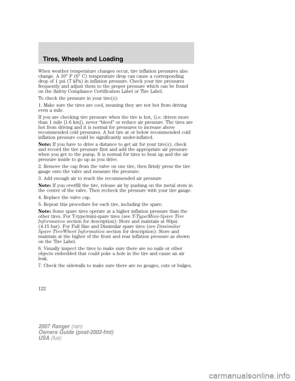 FORD RANGER 2007 2.G Owners Manual When weather temperature changes occur, tire inflation pressures also
change. A 10° F (6° C) temperature drop can cause a corresponding
drop of 1 psi (7 kPa) in inflation pressure. Check your tire p FORD RANGER 2007 2.G Owners Manual When weather temperature changes occur, tire inflation pressures also
change. A 10° F (6° C) temperature drop can cause a corresponding
drop of 1 psi (7 kPa) in inflation pressure. Check your tire p