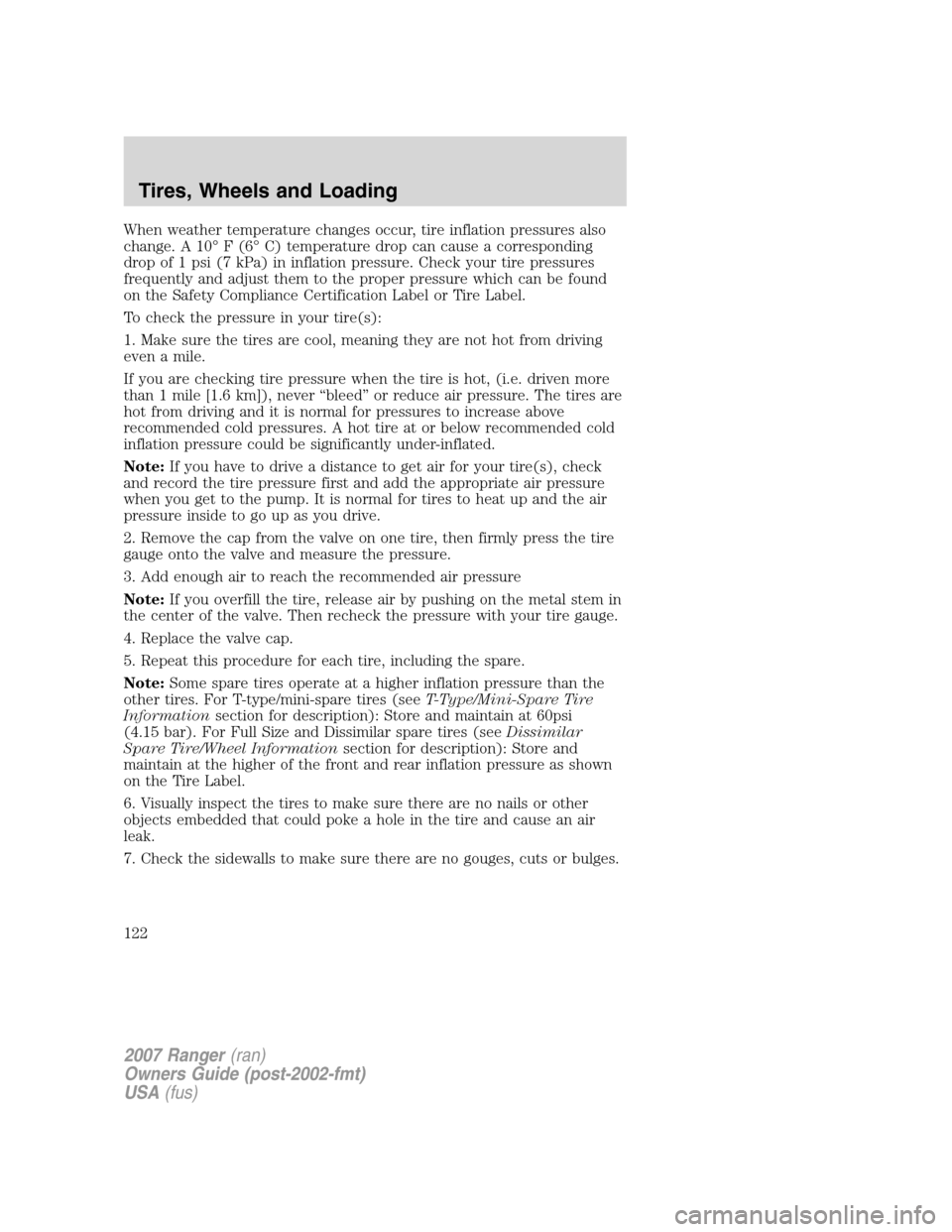 FORD RANGER 2007 2.G Owners Manual When weather temperature changes occur, tire inflation pressures also
change. A 10° F (6° C) temperature drop can cause a corresponding
drop of 1 psi (7 kPa) in inflation pressure. Check your tire p