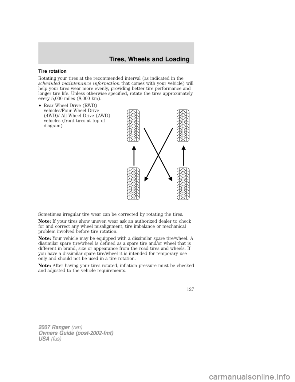 FORD RANGER 2007 2.G User Guide Tire rotation
Rotating your tires at the recommended interval (as indicated in the
scheduled maintenance informationthat comes with your vehicle) will
help your tires wear more evenly, providing bette