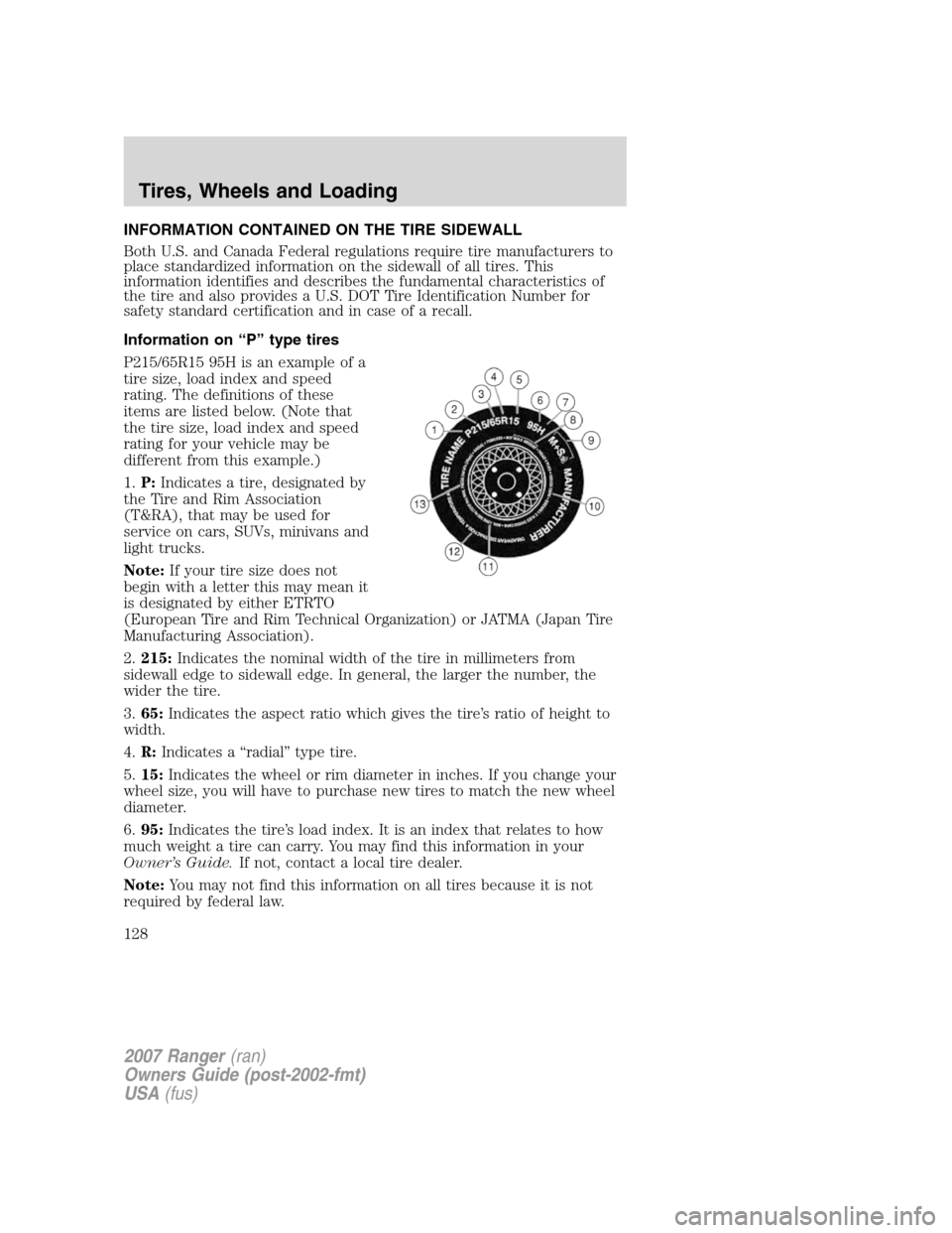 FORD RANGER 2007 2.G Owners Manual INFORMATION CONTAINED ON THE TIRE SIDEWALL
Both U.S. and Canada Federal regulations require tire manufacturers to
place standardized information on the sidewall of all tires. This
information identifi FORD RANGER 2007 2.G Owners Manual INFORMATION CONTAINED ON THE TIRE SIDEWALL
Both U.S. and Canada Federal regulations require tire manufacturers to
place standardized information on the sidewall of all tires. This
information identifi