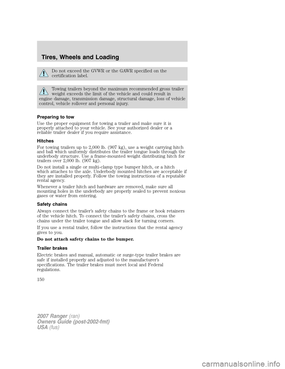 FORD RANGER 2007 2.G Owners Manual Do not exceed the GVWR or the GAWR specified on the
certification label.
Towing trailers beyond the maximum recommended gross trailer
weight exceeds the limit of the vehicle and could result in
engine FORD RANGER 2007 2.G Owners Manual Do not exceed the GVWR or the GAWR specified on the
certification label.
Towing trailers beyond the maximum recommended gross trailer
weight exceeds the limit of the vehicle and could result in
engine