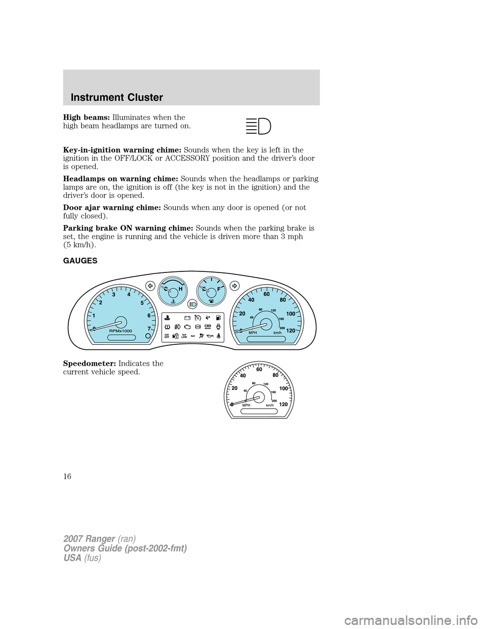 FORD RANGER 2007 2.G User Guide High beams:Illuminates when the
high beam headlamps are turned on.
Key-in-ignition warning chime:Sounds when the key is left in the
ignition in the OFF/LOCK or ACCESSORY position and the driver’s do