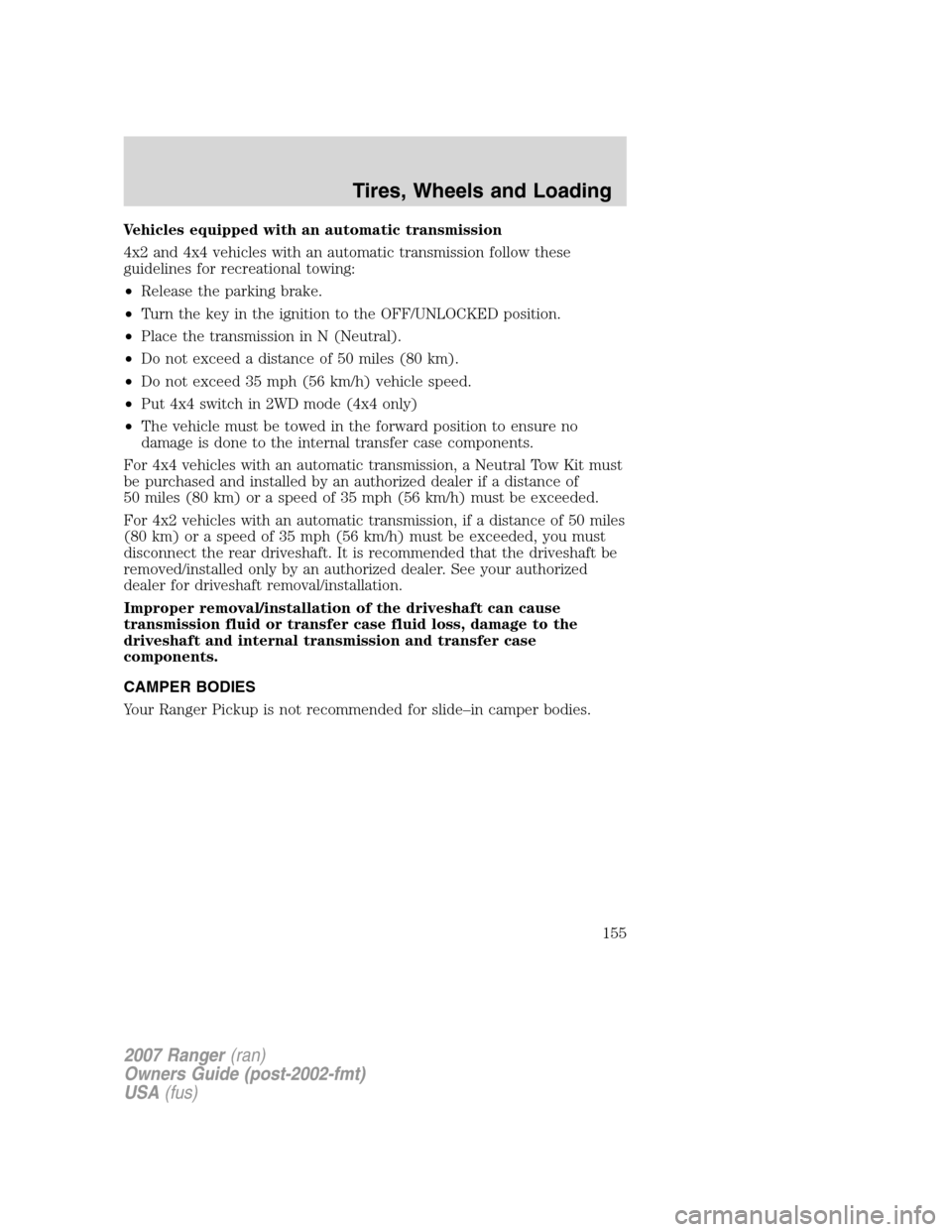 FORD RANGER 2007 2.G User Guide Vehicles equipped with an automatic transmission
4x2 and 4x4 vehicles with an automatic transmission follow these
guidelines for recreational towing:
•Release the parking brake.
•Turn the key in t