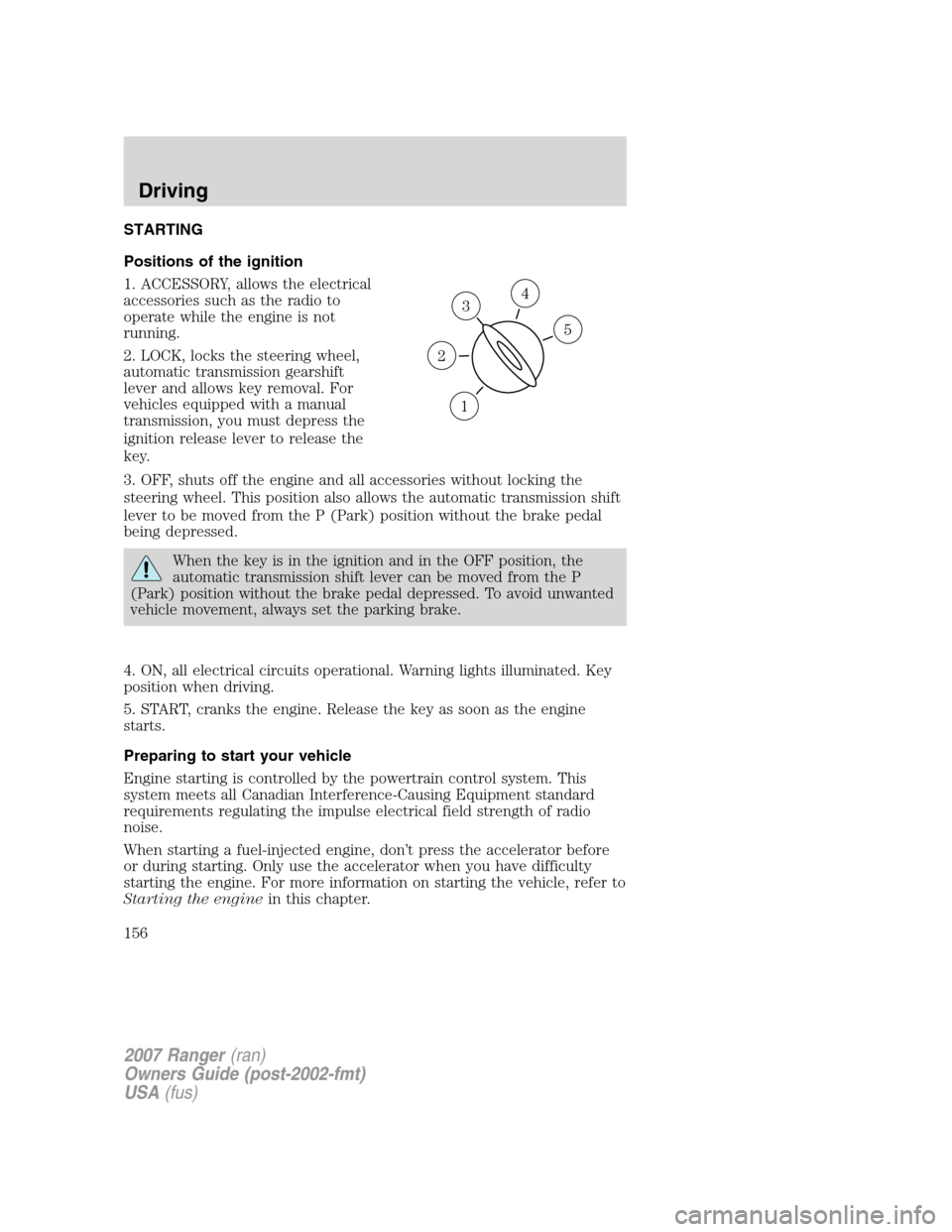 FORD RANGER 2007 2.G User Guide STARTING
Positions of the ignition
1. ACCESSORY, allows the electrical
accessories such as the radio to
operate while the engine is not
running.
2. LOCK, locks the steering wheel,
automatic transmissi