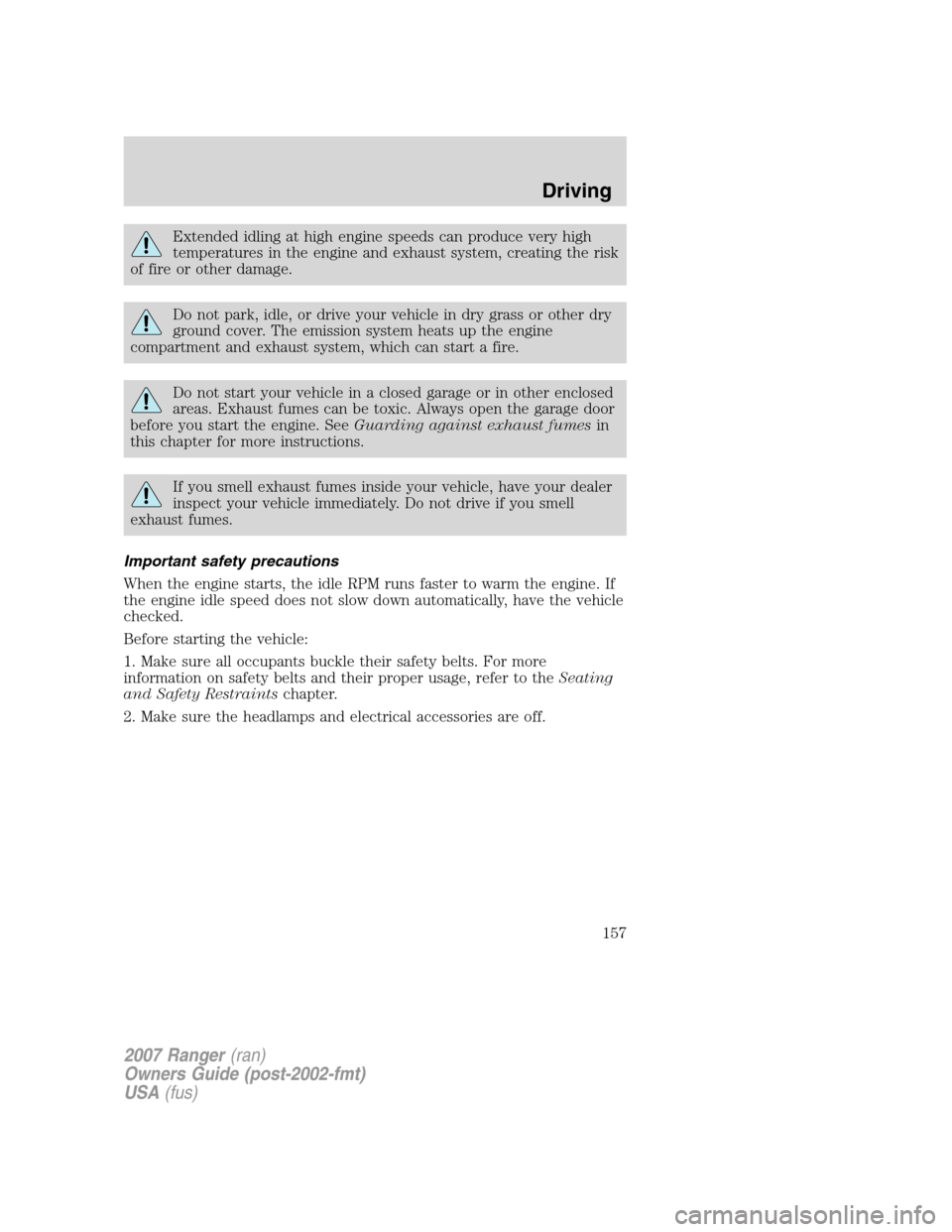 FORD RANGER 2007 2.G User Guide Extended idling at high engine speeds can produce very high
temperatures in the engine and exhaust system, creating the risk
of fire or other damage.
Do not park, idle, or drive your vehicle in dry gr