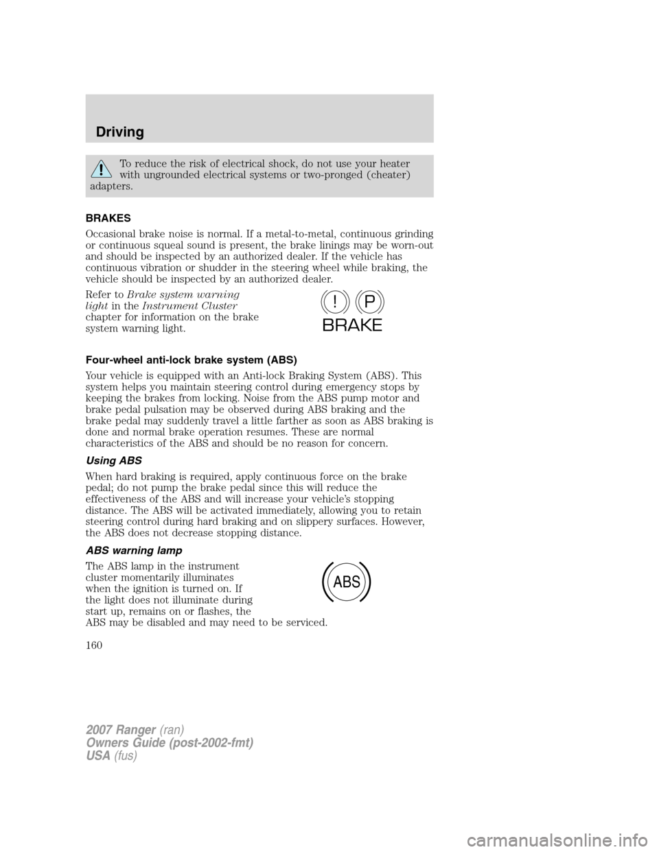 FORD RANGER 2007 2.G Service Manual To reduce the risk of electrical shock, do not use your heater
with ungrounded electrical systems or two-pronged (cheater)
adapters.
BRAKES
Occasional brake noise is normal. If a metal-to-metal, conti