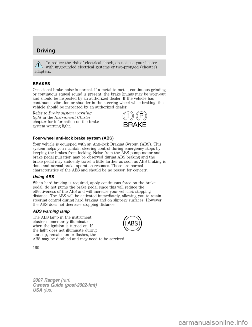 FORD RANGER 2007 2.G Owners Manual To reduce the risk of electrical shock, do not use your heater
with ungrounded electrical systems or two-pronged (cheater)
adapters.
BRAKES
Occasional brake noise is normal. If a metal-to-metal, conti