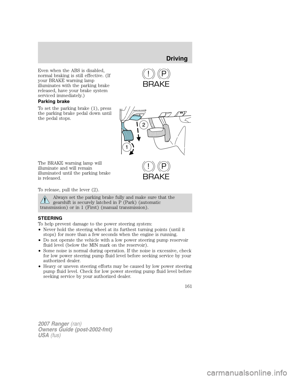 FORD RANGER 2007 2.G Owners Manual Even when the ABS is disabled,
normal braking is still effective. (If
your BRAKE warning lamp
illuminates with the parking brake
released, have your brake system
serviced immediately.)
Parking brake
T