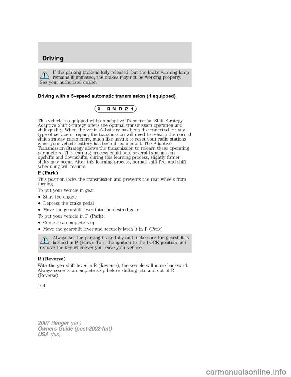 FORD RANGER 2007 2.G Service Manual If the parking brake is fully released, but the brake warning lamp
remains illuminated, the brakes may not be working properly.
See your authorized dealer.
Driving with a 5–speed automatic transmiss