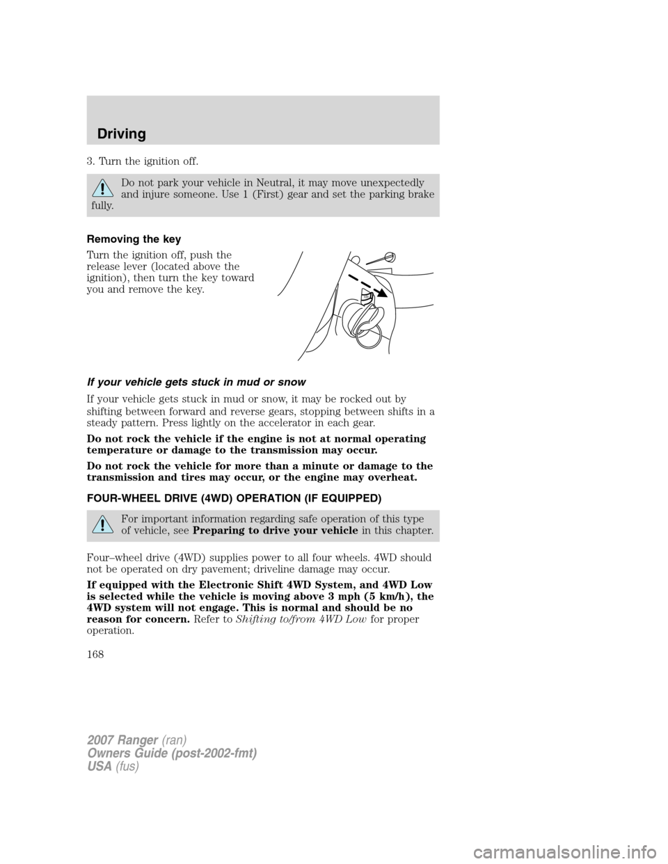 FORD RANGER 2007 2.G User Guide 3. Turn the ignition off.
Do not park your vehicle in Neutral, it may move unexpectedly
and injure someone. Use 1 (First) gear and set the parking brake
fully.
Removing the key
Turn the ignition off, 