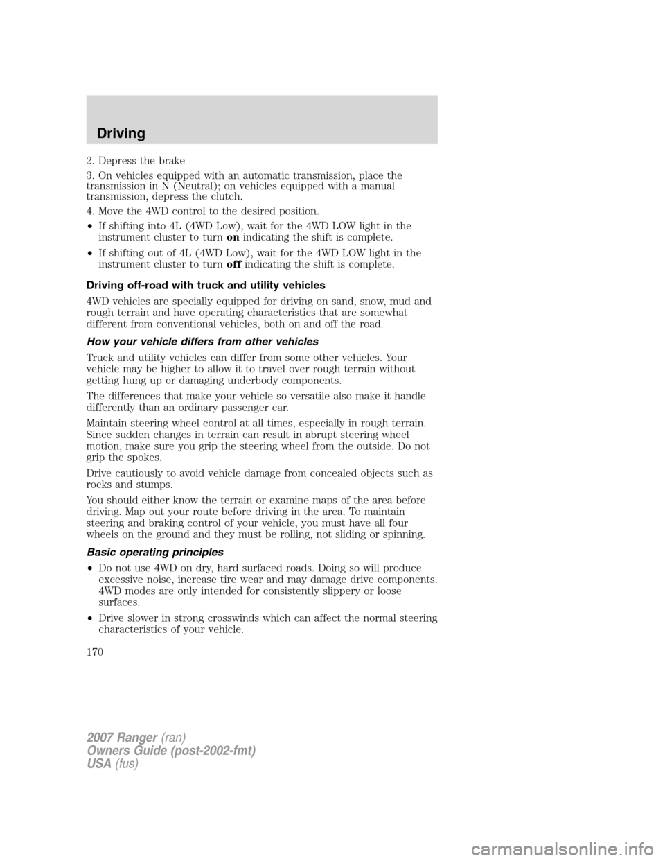 FORD RANGER 2007 2.G Owners Manual 2. Depress the brake
3. On vehicles equipped with an automatic transmission, place the
transmission in N (Neutral); on vehicles equipped with a manual
transmission, depress the clutch.
4. Move the 4WD